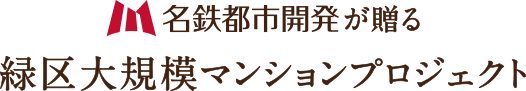 名鉄都市開発が贈る緑区大規模マンションプロジェクト