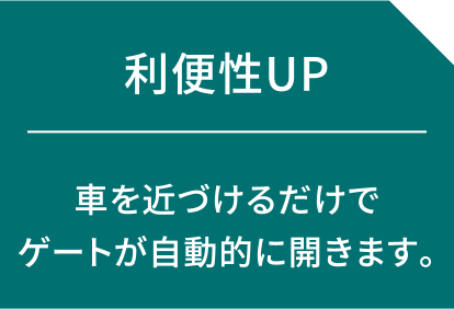 利便性UP 車を近づけるだけでゲートが自動的に開きます。